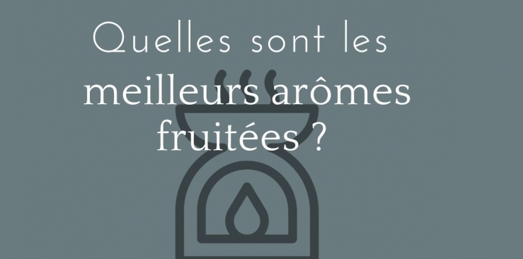 LES MEILLEURS ARÔMES FRUITÉS À CHOISIR